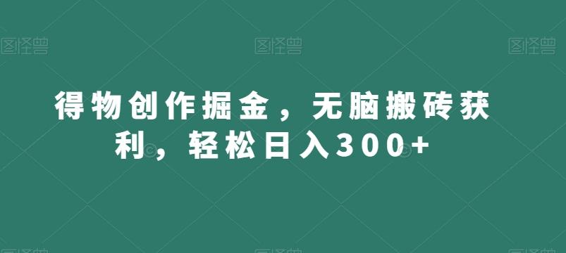 得物创作掘金，无脑搬砖获利，轻松日入300+【揭秘】-第1张图片-我要自学网