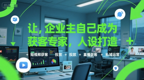 让企业主自己成为获客专家，人设打造+短视频获客+投放+直播获客+私域运营-第1张图片-我要自学网