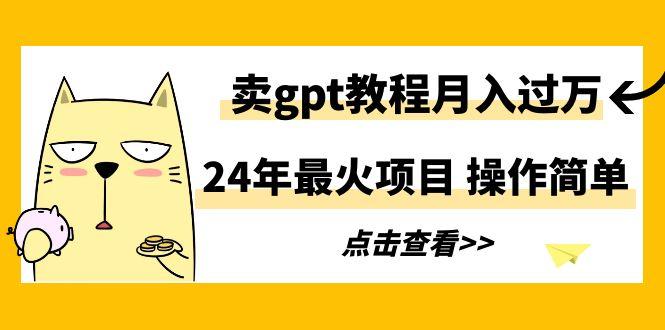 24年最火项目，卖gpt教程月入过万，操作简单-第1张图片-我要自学网