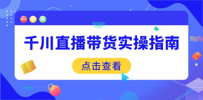 千川直播带货实操指南：从选品到数据优化，基础到实操全面覆盖-第1张图片-我要自学网