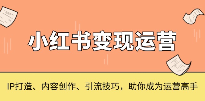 小红书变现运营,IP打造、内容创作、引流技巧,助你成为运营高手-第1张图片-我要自学网 小红书变现运营,IP打造、内容创作、引流技巧,助你成为运营高手-第1张图片-我要自学网