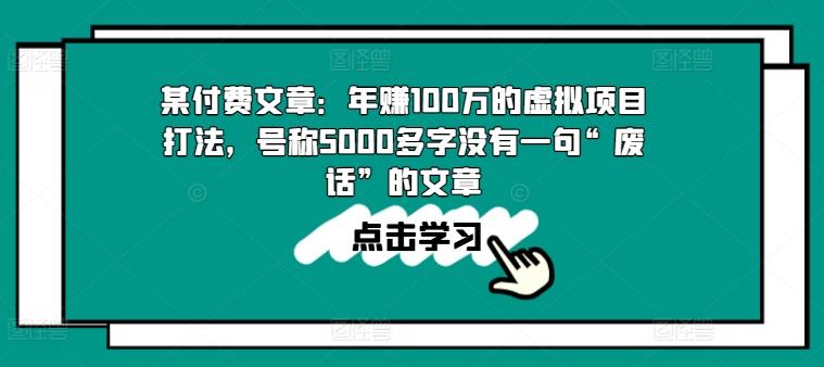 某付费文章:年赚100w的虚拟项目打法,号称5000多字没有一句“废话”的文章-第1张图片-我要自学网 某付费文章:年赚100w的虚拟项目打法,号称5000多字没有一句“废话”的文章-第1张图片-我要自学网