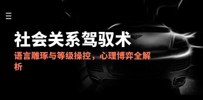 2025社会关系驾驭术,语言雕琢与等级操控,心理博弈全解析-第1张图片-我要自学网 2025社会关系驾驭术,语言雕琢与等级操控,心理博弈全解析-第1张图片-我要自学网