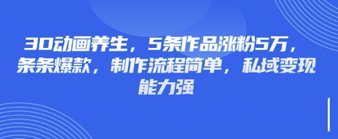 3D动画养生，5条作品涨粉5万，条条爆款，制作流程简单，私域变现能力强-第1张图片-我要自学网