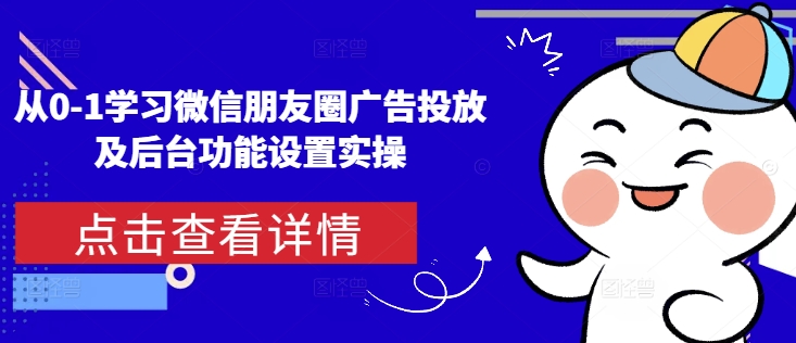 从0-1学习微信朋友圈广告投放及后台功能设置实操-第1张图片-我要自学网 从0-1学习微信朋友圈广告投放及后台功能设置实操-第1张图片-我要自学网
