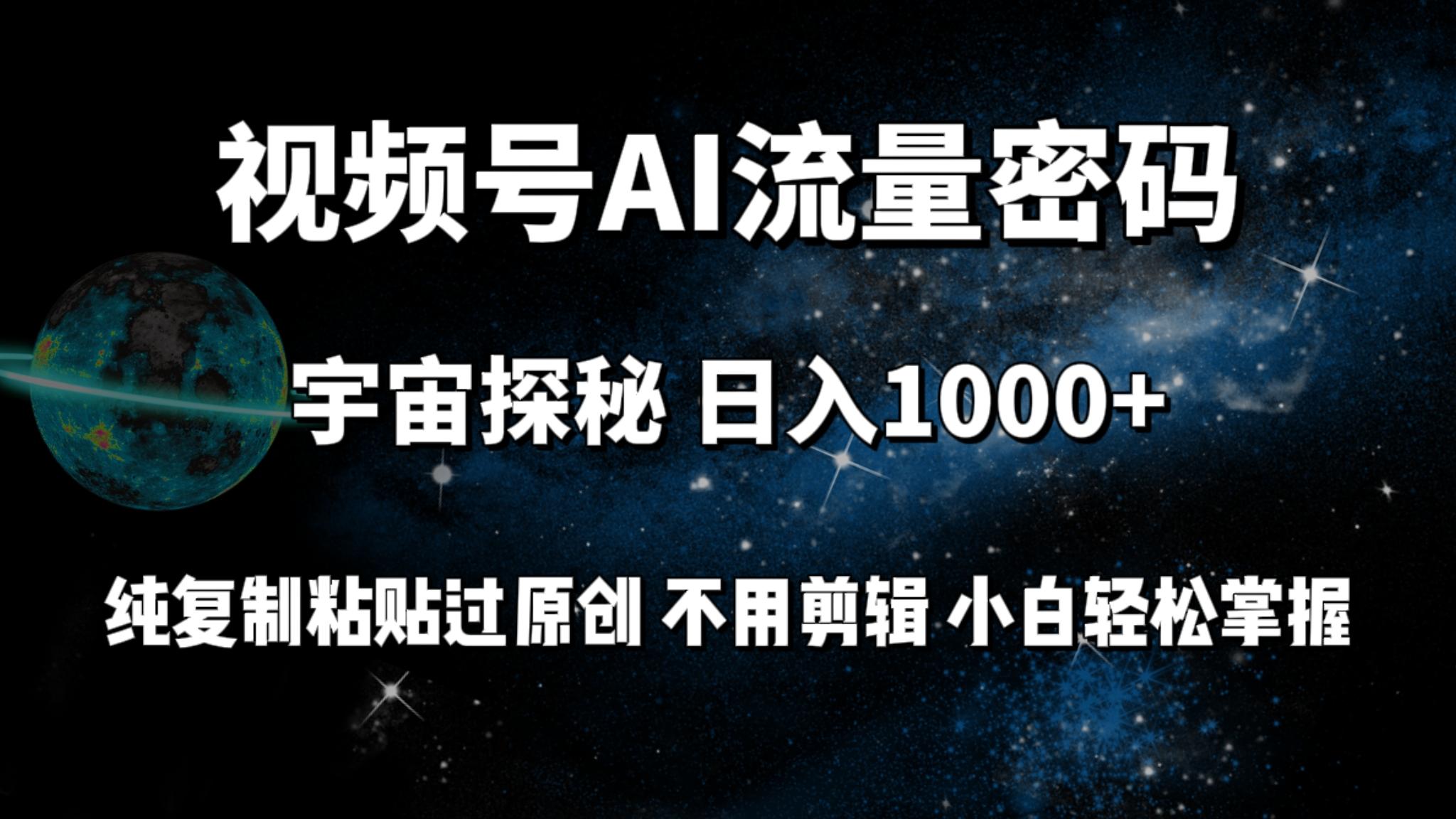 (9797期)视频号流量密码宇宙探秘，日入1000+纯复制粘贴过原创，不用剪辑 小白轻松-第1张图片-我要自学网