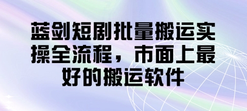 蓝剑短剧批量搬运实操全流程，市面上最好的搬运软件-第1张图片-我要自学网