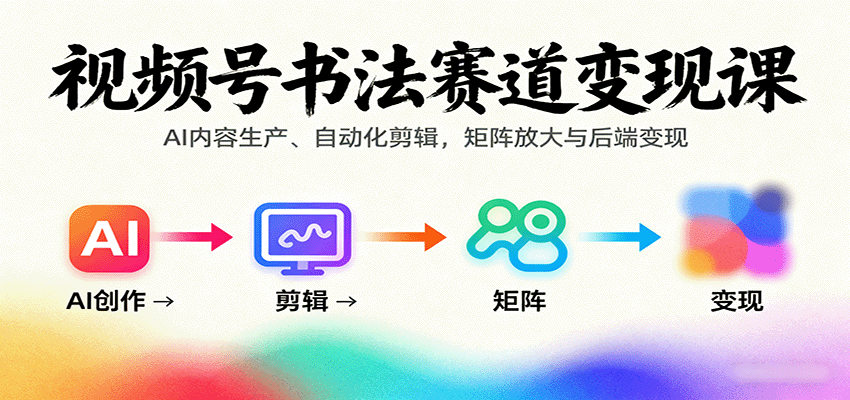视频号书法赛道变现课：AI内容生产、自动化剪辑，矩阵放大与后端变现-第1张图片-我要自学网