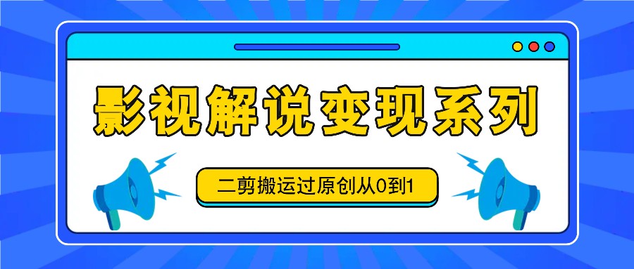 影视解说变现系列，二剪搬运过原创从0到1，喂饭式教程-第1张图片-我要自学网