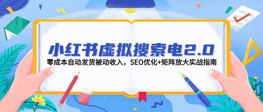 小红书虚拟搜索电2.0，零成本自动发货被动收入，SEO优化+矩阵放大实战指南-第1张图片-我要自学网