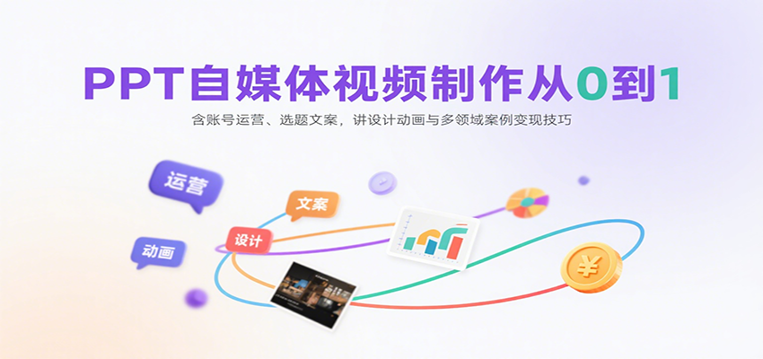 PPT自媒体视频制作从0到1：含账号运营、选题文案，讲设计动画与多领域案例变现技巧-第1张图片-我要自学网