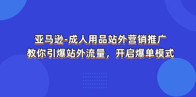 亚马逊-成人用品 站外营销推广 教你引爆站外流量，开启爆单模式-第1张图片-我要自学网