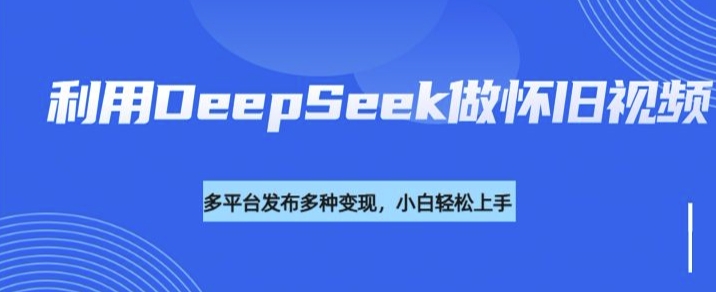 利用DeepSeek做怀旧视频，流量号多渠道变现能力强-第1张图片-我要自学网