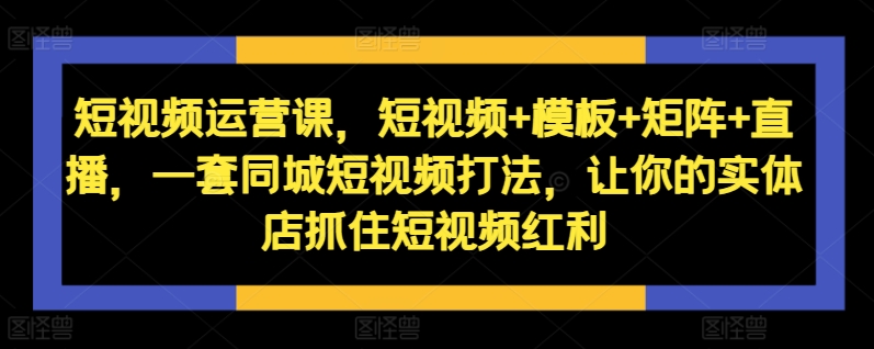 短视频运营课,短视频+模板+矩阵+直播,一套同城短视频打法,让你的实体店抓住短视频红利-第1张图片-我要自学网 短视频运营课,短视频+模板+矩阵+直播,一套同城短视频打法,让你的实体店抓住短视频红利-第1张图片-我要自学网
