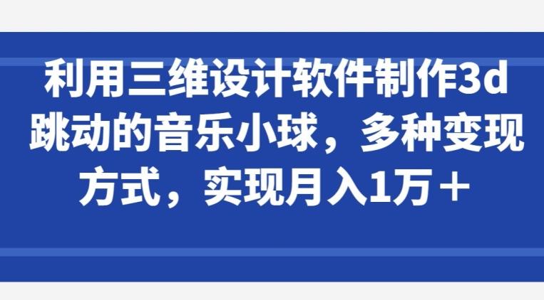 利用三维设计软件制作3d跳动的音乐小球,多种变现方式,实现月入1万+【揭秘】-第1张图片-我要自学网 利用三维设计软件制作3d跳动的音乐小球,多种变现方式,实现月入1万+【揭秘】-第1张图片-我要自学网