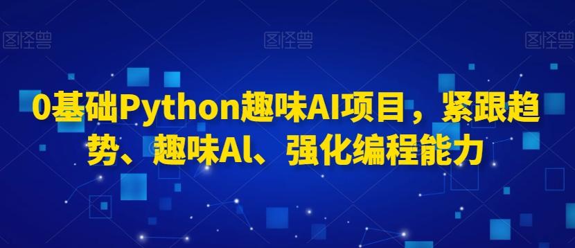 0基础Python趣味AI项目,紧跟趋势、趣味Al、强化编程能力-第1张图片-我要自学网 0基础Python趣味AI项目,紧跟趋势、趣味Al、强化编程能力-第1张图片-我要自学网