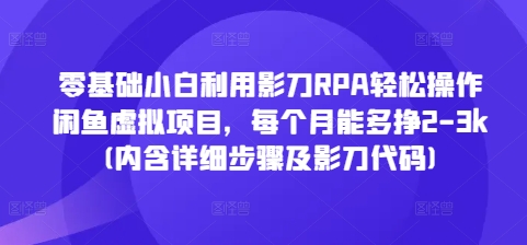 零基础小白利用影刀RPA轻松操作闲鱼虚拟项目，每个月能多挣2-3k(内含详细步骤及影刀代码)-第1张图片-我要自学网