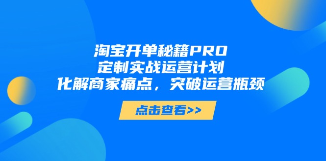 淘宝开单秘籍PRO,定制实战运营计划,化解商家痛点,突破运营瓶颈-第1张图片-我要自学网 淘宝开单秘籍PRO,定制实战运营计划,化解商家痛点,突破运营瓶颈-第1张图片-我要自学网