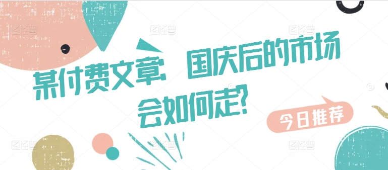 某付费文章：国庆后的市场会如何走?-第1张图片-我要自学网