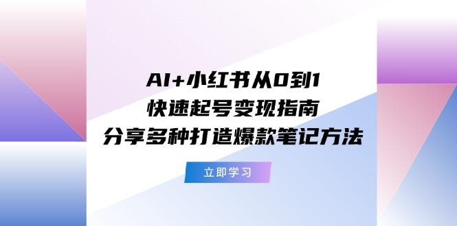 AI+小红书从0到1快速起号变现指南：分享多种打造爆款笔记方法-第1张图片-我要自学网