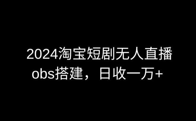 2024最新淘宝短剧无人直播,obs多窗口搭建,日收6000+【揭秘】-第1张图片-我要自学网 2024最新淘宝短剧无人直播,obs多窗口搭建,日收6000+【揭秘】-第1张图片-我要自学网