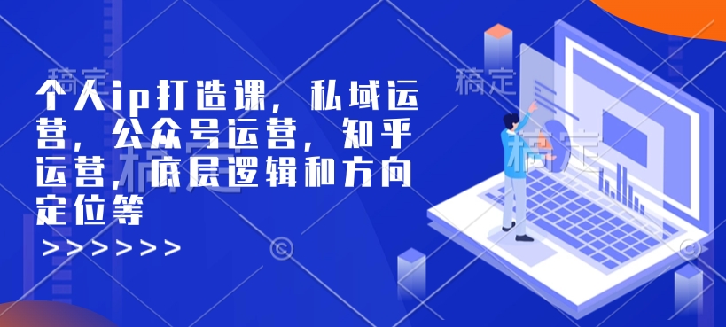 个人ip打造课,私域运营,公众号运营,知乎运营,底层逻辑和方向定位等-第1张图片-我要自学网 个人ip打造课,私域运营,公众号运营,知乎运营,底层逻辑和方向定位等-第1张图片-我要自学网