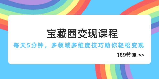 宝藏圈变现课程，每天5分钟，多领域多维度技巧助你轻松变现(189节-第1张图片-我要自学网