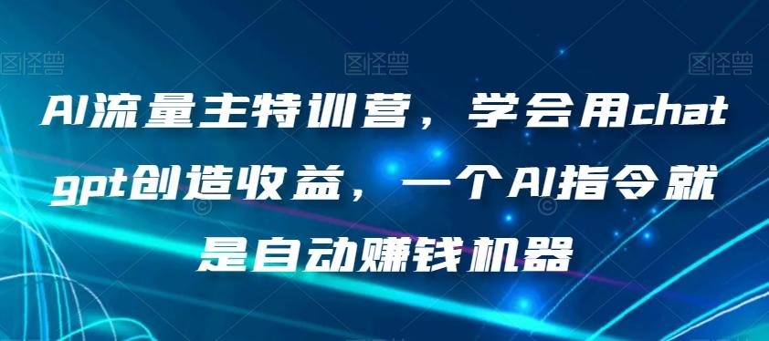 AI流量主特训营，学会用chatgpt创造收益，一个AI指令就是自动赚钱机器-第1张图片-我要自学网
