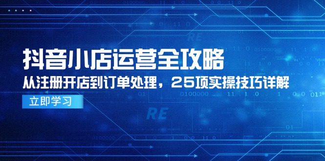抖音小店运营全攻略，从注册开店到订单处理，25项实操技巧详解-第1张图片-我要自学网
