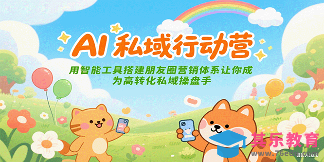 AI私域行动营：用智能工具搭建朋友圈营销体系让你成为高转化私域操盘手