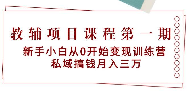 教辅项目课程第一期：新手小白从0开始变现训练营 私域搞钱月入三万-第1张图片-我要自学网