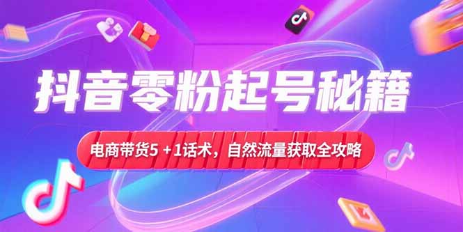 抖音零粉起号秘籍,电商带货5+1话术,自然流量获取实操流程-第1张图片-我要自学网 抖音零粉起号秘籍,电商带货5+1话术,自然流量获取实操流程-第1张图片-我要自学网