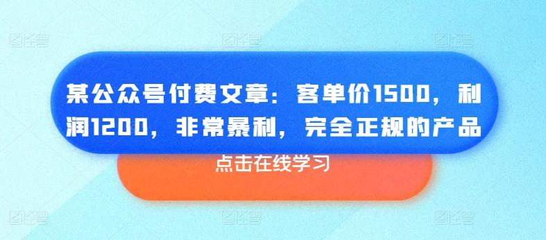 某公众号付费文章：客单价1500，利润1200，非常暴利，完全正规的产品-第1张图片-我要自学网