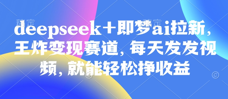 原客单价998的deepseek+即梦ai拉新,王炸变现赛道,每天发发视频,就能轻松挣收益-第1张图片-我要自学网 原客单价998的deepseek+即梦ai拉新,王炸变现赛道,每天发发视频,就能轻松挣收益-第1张图片-我要自学网