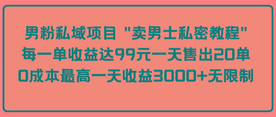 (9730期)男粉私域项目 “卖男士私密教程” 每一单收益达99元一天售出20单-第1张图片-我要自学网 (9730期)男粉私域项目 “卖男士私密教程” 每一单收益达99元一天售出20单-第1张图片-我要自学网
