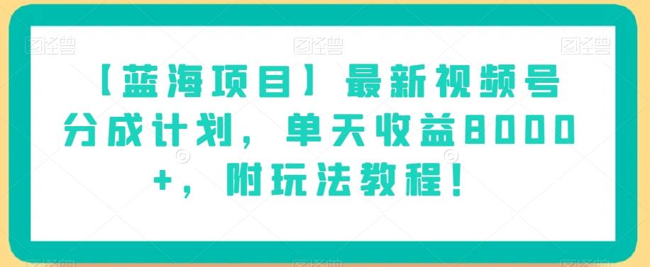 【蓝海项目】最新视频号分成计划，单天收益8000+，附玩法教程！-第1张图片-我要自学网
