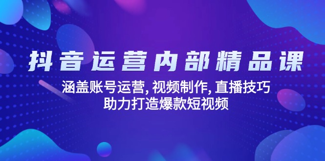 抖音运营内部精品课：涵盖账号运营, 视频制作, 直播技巧, 助力打造爆款…-第1张图片-我要自学网