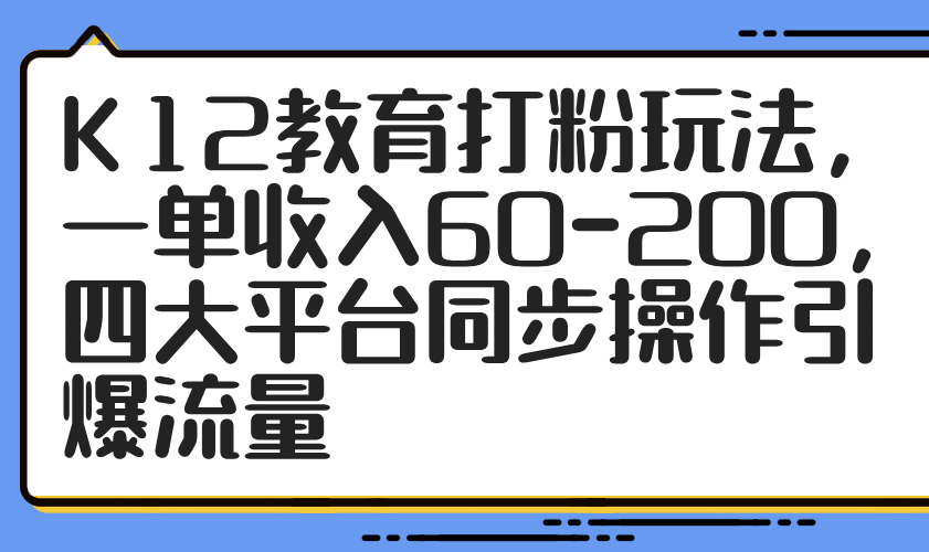 K12教育打粉玩法,一单收入60-200,四大平台同步操作引爆流量-第1张图片-我要自学网 K12教育打粉玩法,一单收入60-200,四大平台同步操作引爆流量-第1张图片-我要自学网