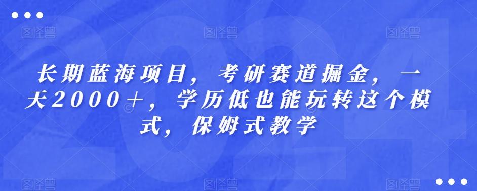 长期蓝海项目，考研赛道掘金，一天2000＋，学历低也能玩转这个模式，保姆式教学-第1张图片-我要自学网