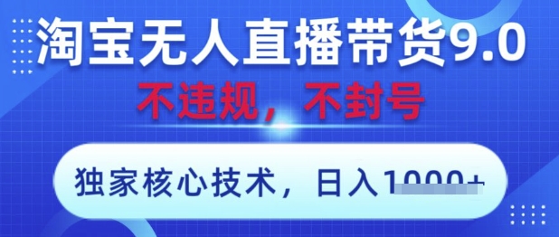 淘宝无人直播带货9.0 ，独家核心技术，不违规，不封号，操作简单，当天开播，当天见收益，日入数张【揭秘】-第1张图片-我要自学网
