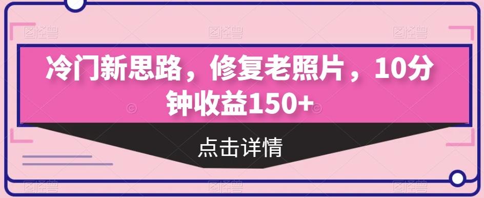 冷门新思路，修复老照片，10分钟收益150+-第1张图片-我要自学网