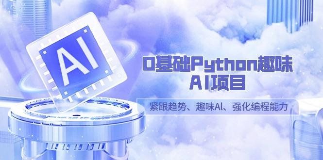 0基础Python趣味-AI项目，紧跟趋势、趣味Al、强化编程能力(13节课)-第1张图片-我要自学网