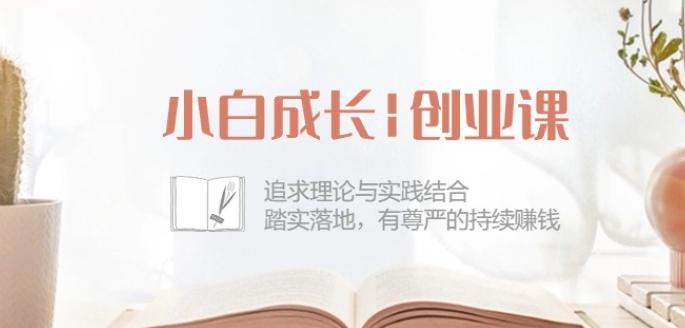 小白成长创业课：追求理论与实践结合，踏实落地，有尊严的持续赚钱-42节-第1张图片-我要自学网