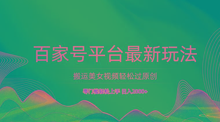 百家号平台搬运美女视频轻松过原创最新玩法，零门槛轻松上手，日入2000+ 可批量-第1张图片-我要自学网