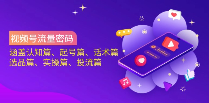 视频号流量密码：涵盖认知篇、起号篇、话术篇、选品篇、实操篇、投流篇-第1张图片-我要自学网