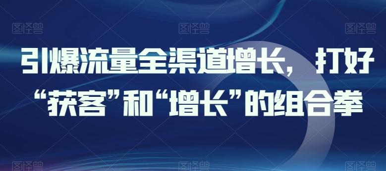 引爆流量全渠道增长，打好“获客”和“增长”的组合拳-第1张图片-我要自学网