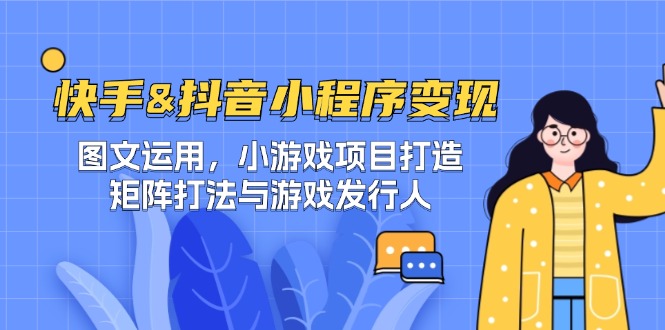 快手&抖音-小程序变现 图文运用/小游戏项目打造/矩阵打法与游戏发行人-第1张图片-我要自学网