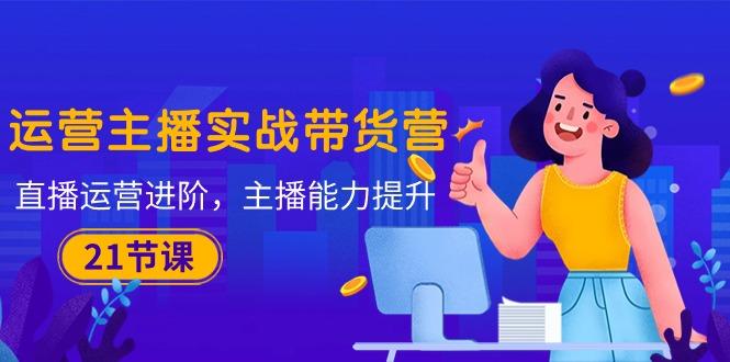 运营主播·实战带货营:直播运营 进阶,主播 能力提升(21节课-第1张图片-我要自学网 运营主播·实战带货营:直播运营 进阶,主播 能力提升(21节课-第1张图片-我要自学网