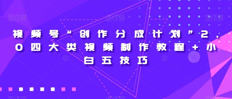 视频号“创作分成计划”2.0四大类视频制作教程+小白五技巧【揭秘】-第1张图片-我要自学网