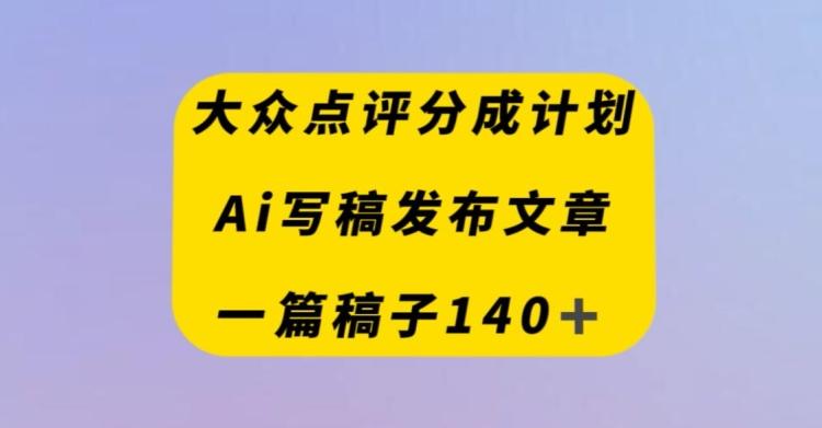 大众点评创作者分成计划，AI写稿发布文章，一篇文章收益140＋-第1张图片-我要自学网
